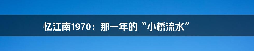 忆江南1970：那一年的“小桥流水”