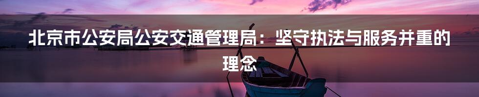 北京市公安局公安交通管理局：坚守执法与服务并重的理念