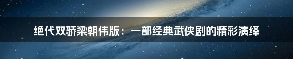 绝代双骄梁朝伟版：一部经典武侠剧的精彩演绎