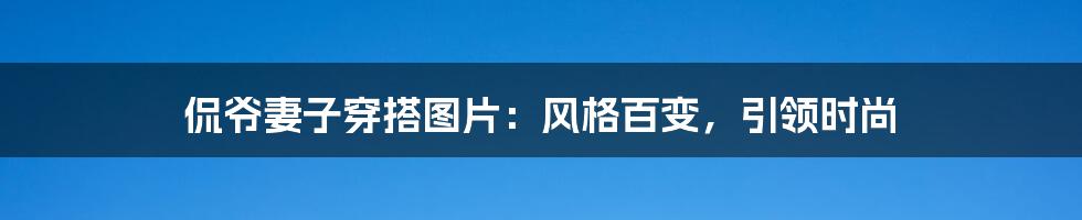 侃爷妻子穿搭图片：风格百变，引领时尚