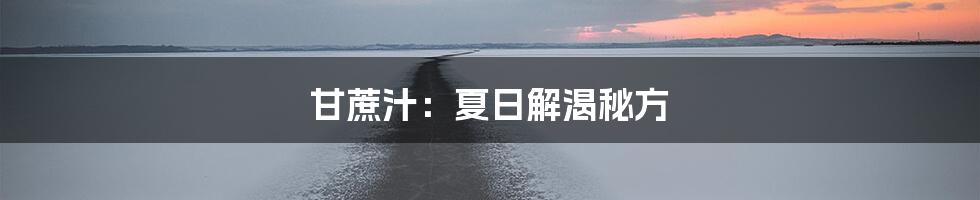 甘蔗汁：夏日解渴秘方