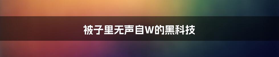 被子里无声自W的黑科技