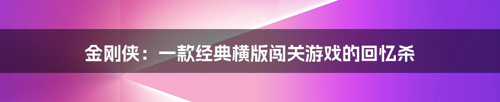 金刚侠：一款经典横版闯关游戏的回忆杀