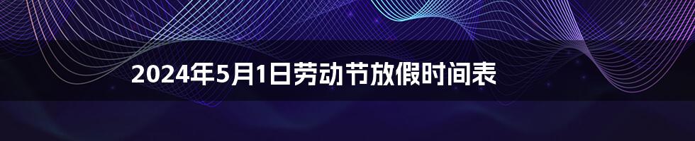 2024年5月1日劳动节放假时间表