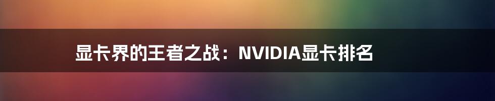 显卡界的王者之战：NVIDIA显卡排名