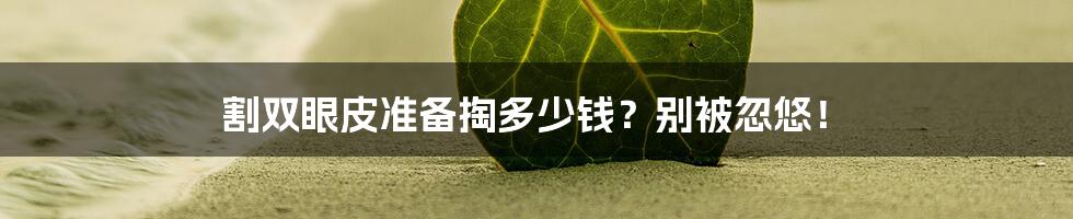 割双眼皮准备掏多少钱？别被忽悠！