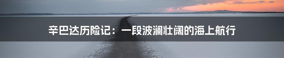 辛巴达历险记：一段波澜壮阔的海上航行