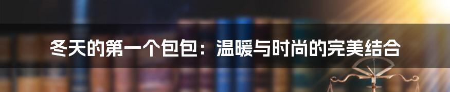 冬天的第一个包包：温暖与时尚的完美结合