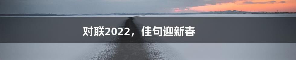 对联2022，佳句迎新春