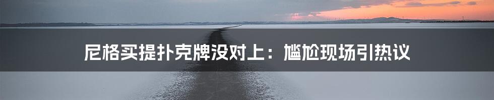 尼格买提扑克牌没对上：尴尬现场引热议