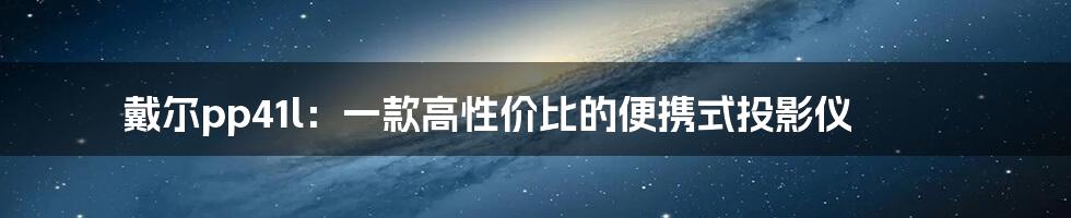 戴尔pp41l：一款高性价比的便携式投影仪