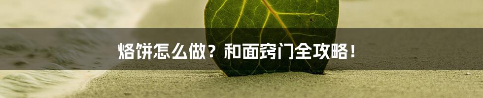 烙饼怎么做？和面窍门全攻略！