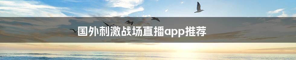 国外刺激战场直播app推荐