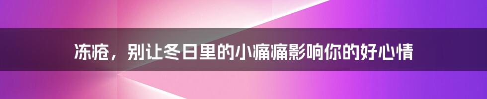 冻疮，别让冬日里的小痛痛影响你的好心情