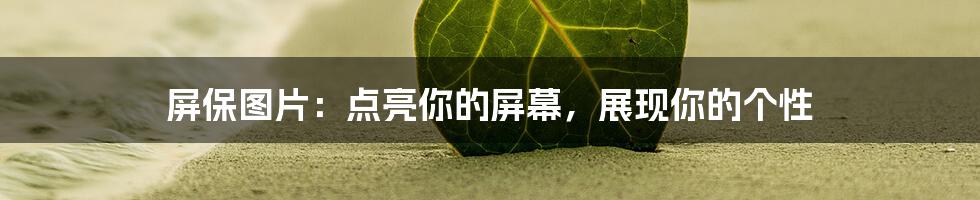 屏保图片：点亮你的屏幕，展现你的个性