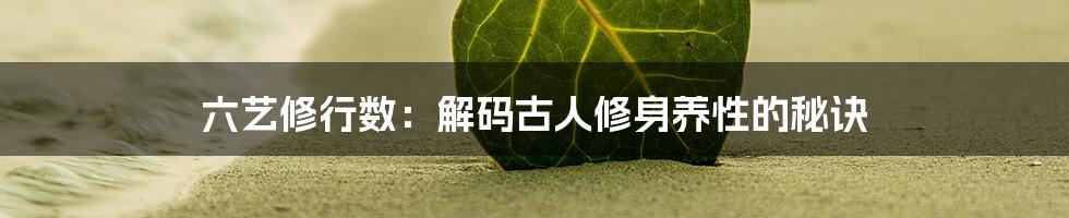 六艺修行数：解码古人修身养性的秘诀