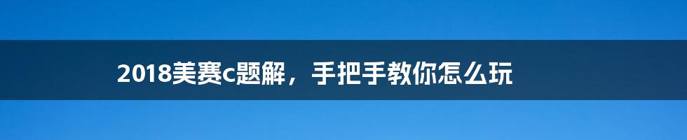 2018美赛c题解，手把手教你怎么玩