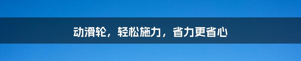 动滑轮，轻松施力，省力更省心