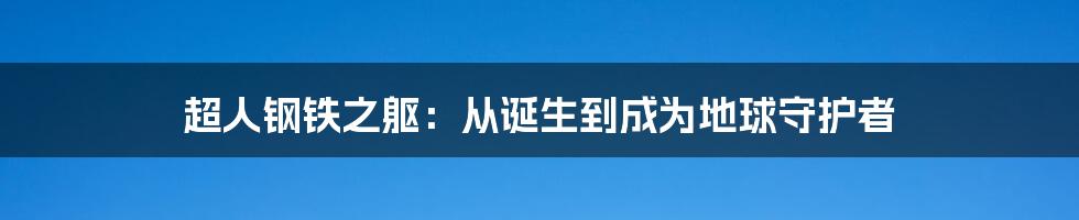 超人钢铁之躯：从诞生到成为地球守护者