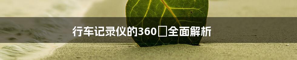 行车记录仪的360°全面解析