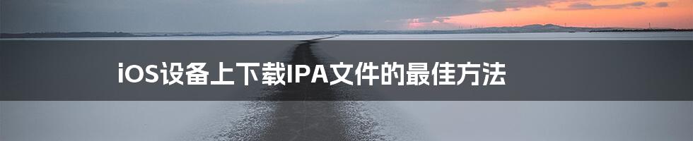 iOS设备上下载IPA文件的最佳方法