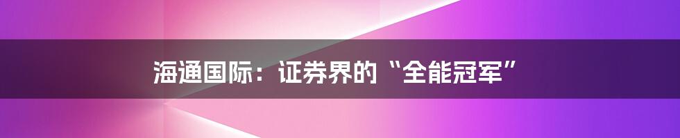 海通国际：证券界的“全能冠军”