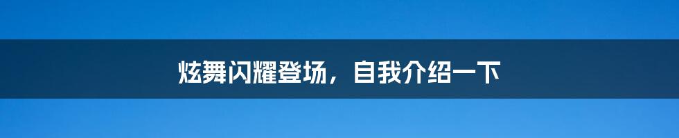 炫舞闪耀登场，自我介绍一下