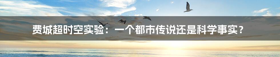 费城超时空实验：一个都市传说还是科学事实？