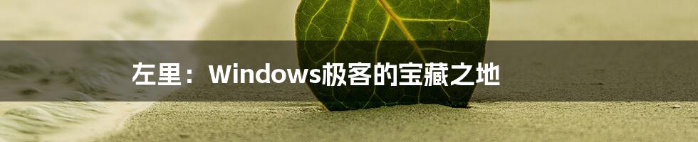 左里：Windows极客的宝藏之地