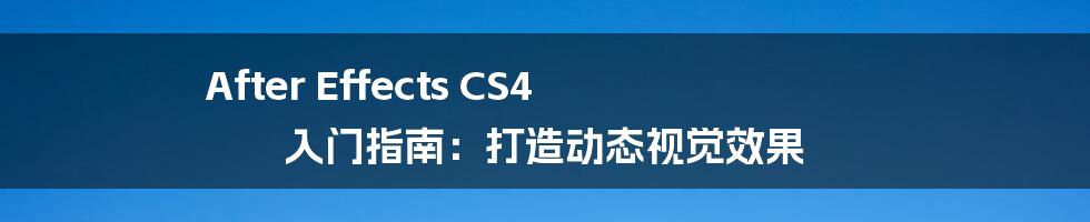 After Effects CS4 入门指南：打造动态视觉效果