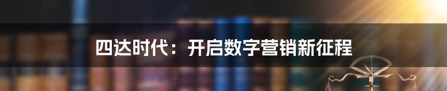 四达时代：开启数字营销新征程