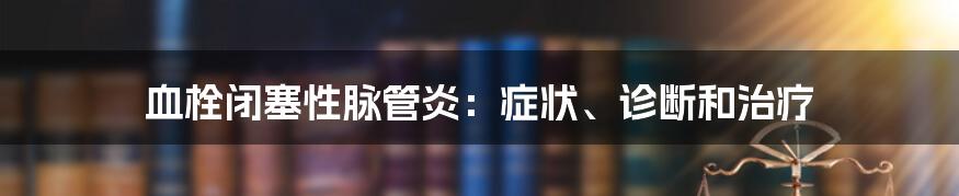 血栓闭塞性脉管炎：症状、诊断和治疗