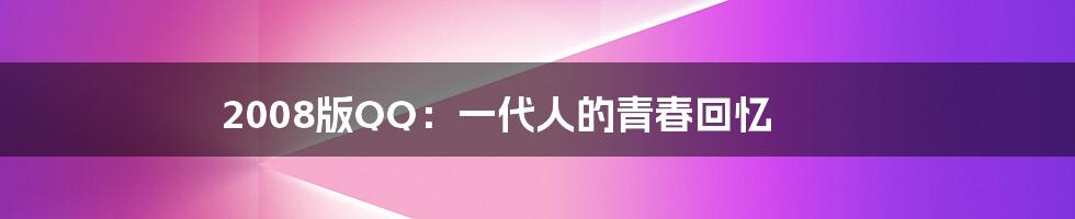 2008版QQ：一代人的青春回忆