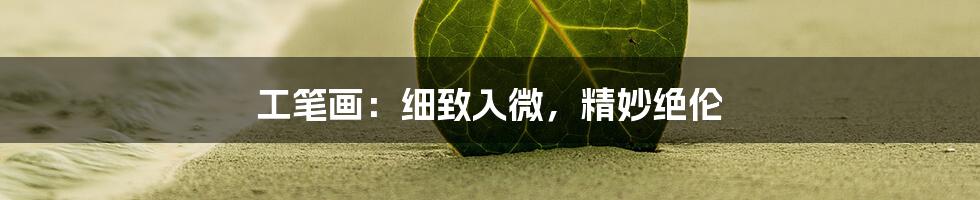 工笔画：细致入微，精妙绝伦