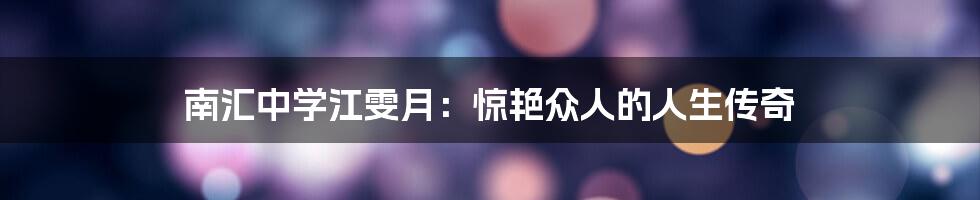 南汇中学江雯月：惊艳众人的人生传奇