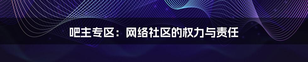 吧主专区：网络社区的权力与责任