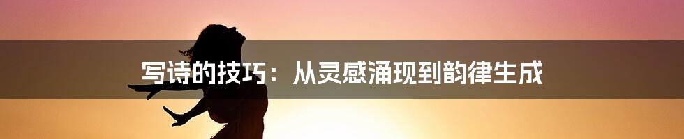 写诗的技巧：从灵感涌现到韵律生成