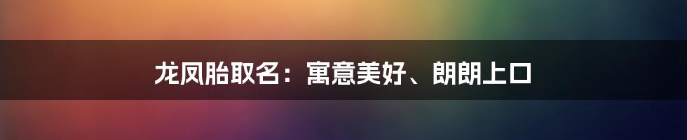 龙凤胎取名：寓意美好、朗朗上口