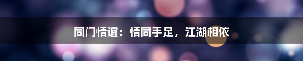 同门情谊：情同手足，江湖相依