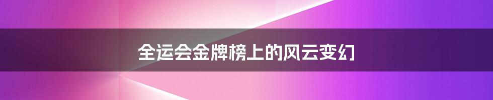 全运会金牌榜上的风云变幻