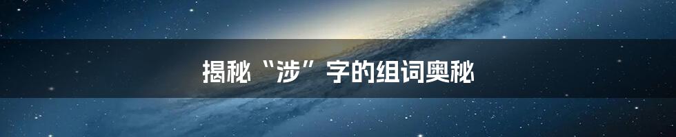 揭秘“涉”字的组词奥秘