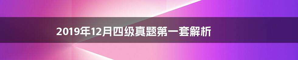 2019年12月四级真题第一套解析