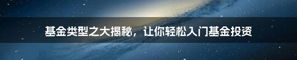 基金类型之大揭秘，让你轻松入门基金投资