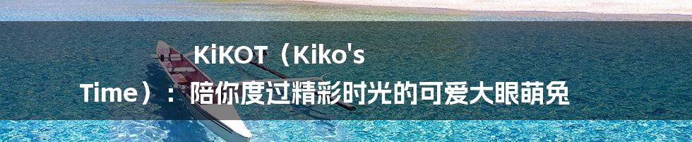 KiKOT（Kiko's Time）：陪你度过精彩时光的可爱大眼萌兔