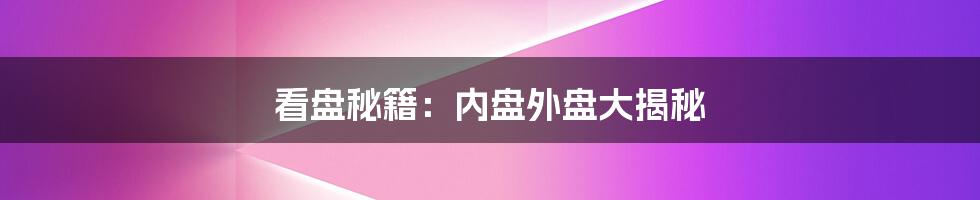 看盘秘籍：内盘外盘大揭秘