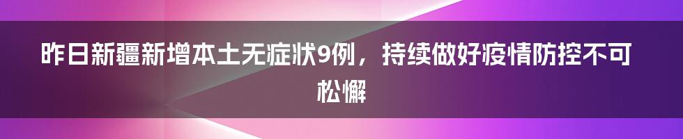 昨日新疆新增本土无症状9例，持续做好疫情防控不可松懈