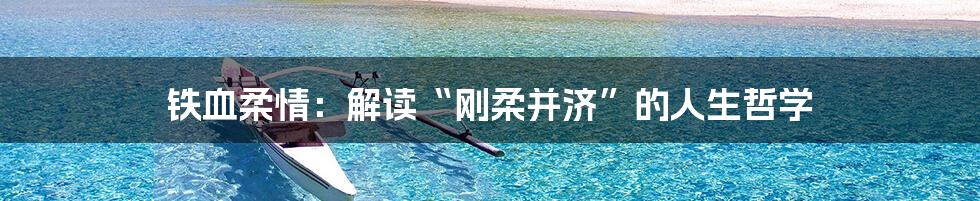 铁血柔情：解读“刚柔并济”的人生哲学