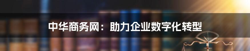 中华商务网：助力企业数字化转型