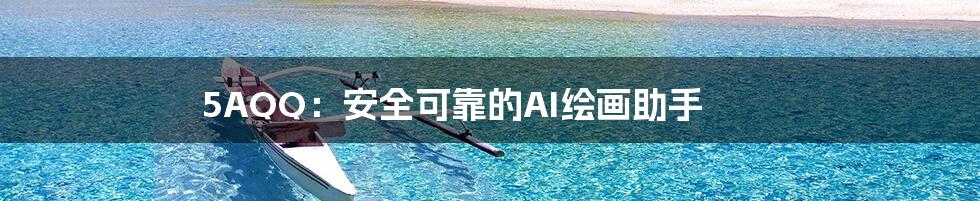 5AQQ：安全可靠的AI绘画助手