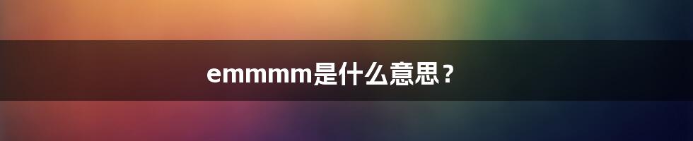 emmmm是什么意思？